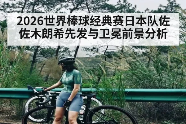 2026世界棒球经典赛日本队佐佐木朗希先发与卫冕前景分析