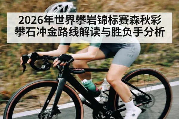 2026年世界攀岩锦标赛森秋彩攀石冲金路线解读与胜负手分析